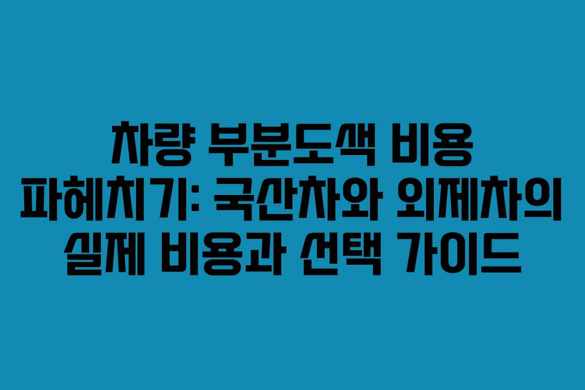 차량 부분도색 비용 파헤치기: 국산차와 외제차의 실제 비용과 선택 가이드