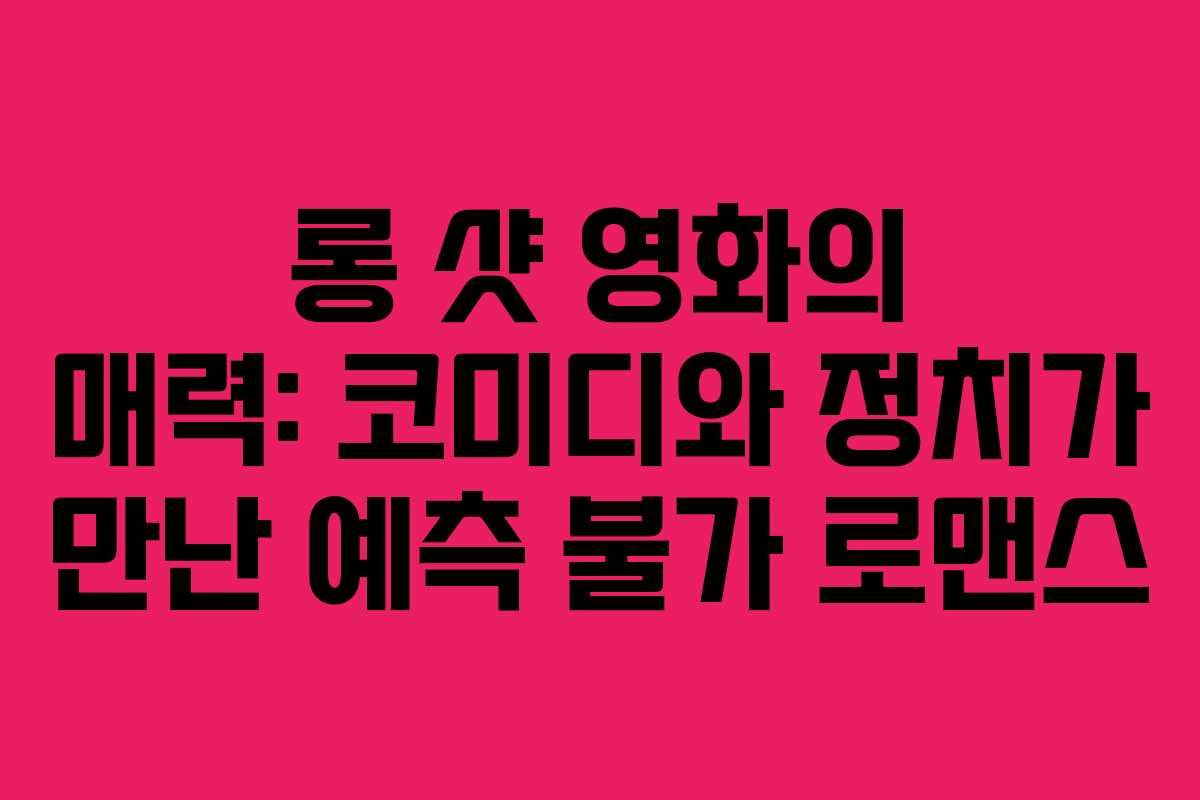 롱 샷 영화의 매력: 코미디와 정치가 만난 예측 불가 로맨스