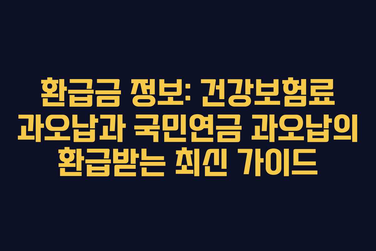환급금 정보: 건강보험료 과오납과 국민연금 과오납의 환급받는 최신 가이드