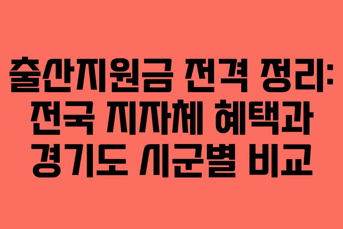출산지원금 전격 정리: 전국 지자체 혜택과 경기도 시군별 비교
