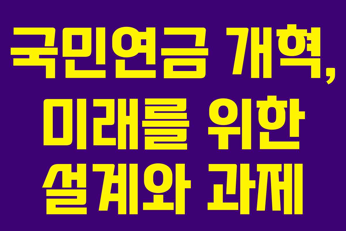 국민연금 개혁, 미래를 위한 설계와 과제