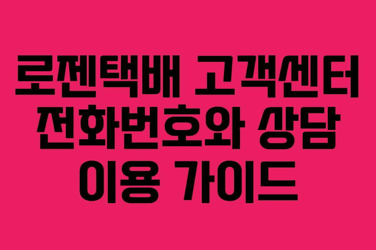 로젠택배 고객센터 전화번호와 상담 이용 가이드