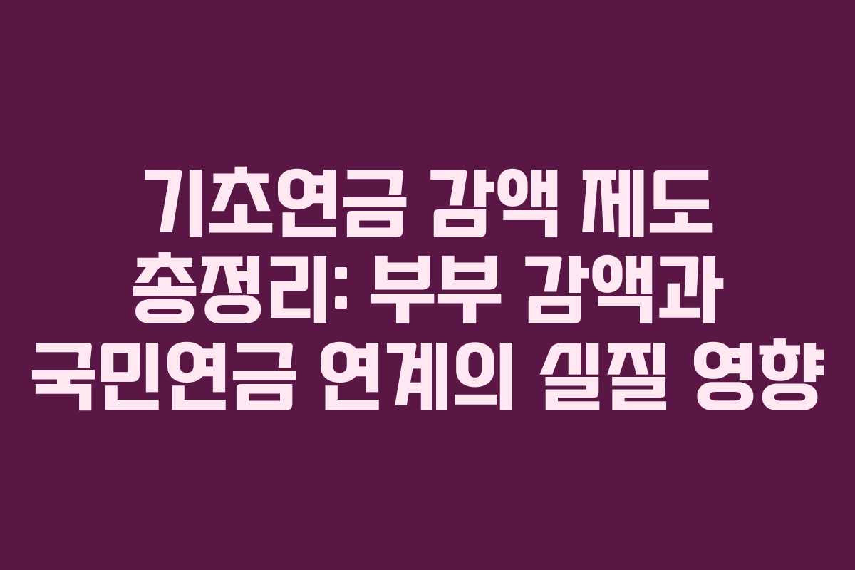 기초연금 감액 제도 총정리: 부부 감액과 국민연금 연계의 실질 영향