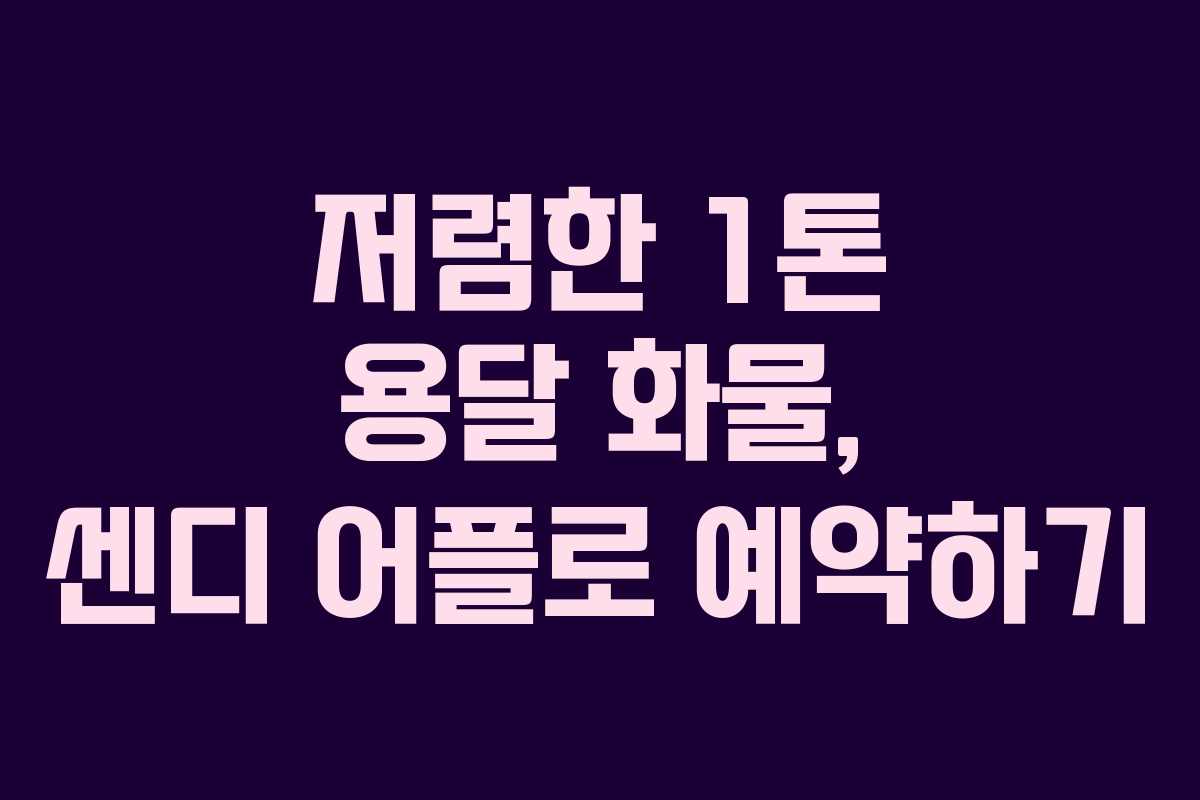 저렴한 1톤 용달 화물, 센디 어플로 예약하기