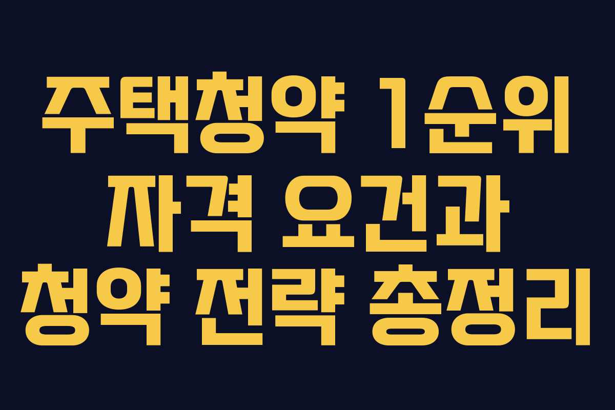 주택청약 1순위 자격 요건과 청약 전략 총정리