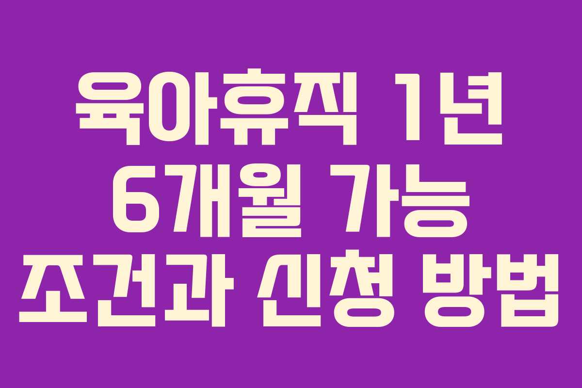 육아휴직 1년 6개월 가능 조건과 신청 방법 육아휴직 1년 6개월 가능 조건과 신청 방법