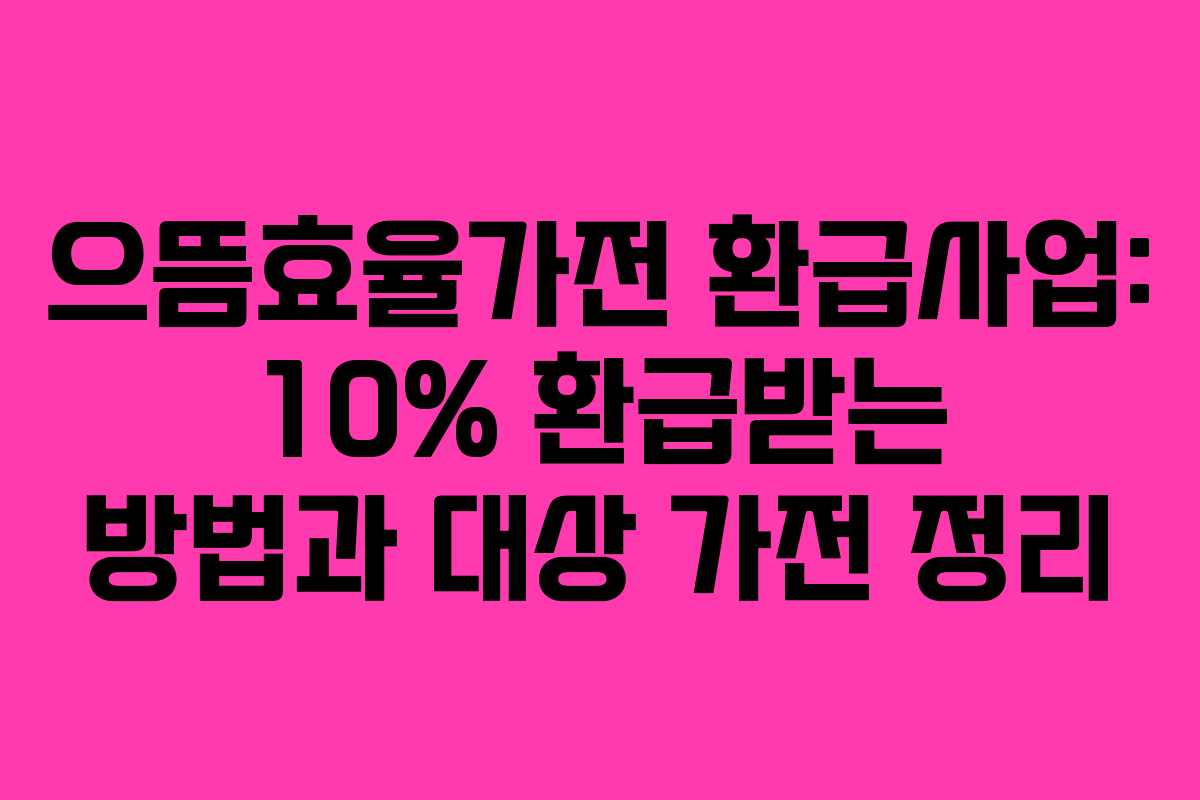 으뜸효율가전 환급사업: 10% 환급받는 방법과 대상 가전 정리