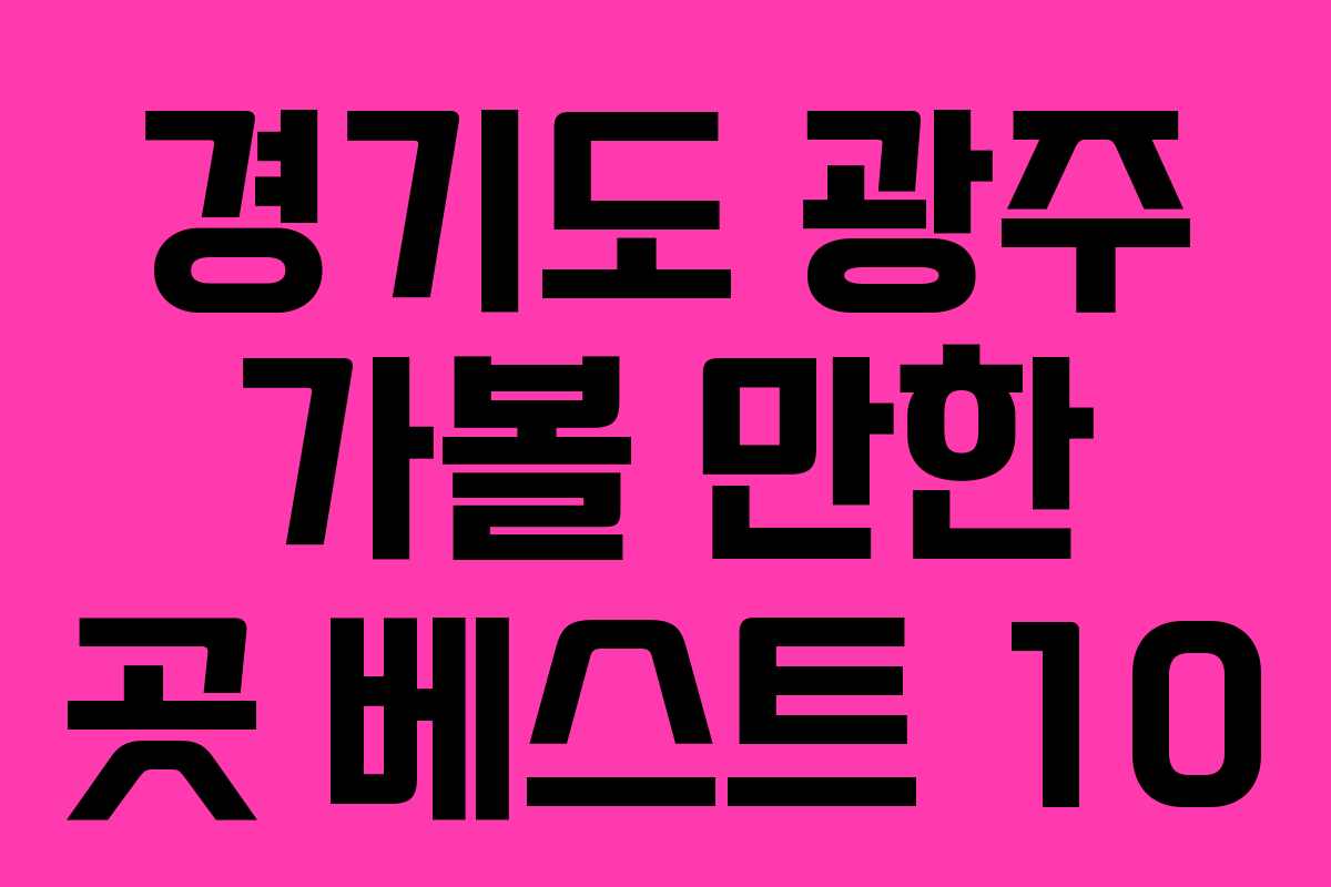 경기도 광주 가볼 만한 곳 베스트 10