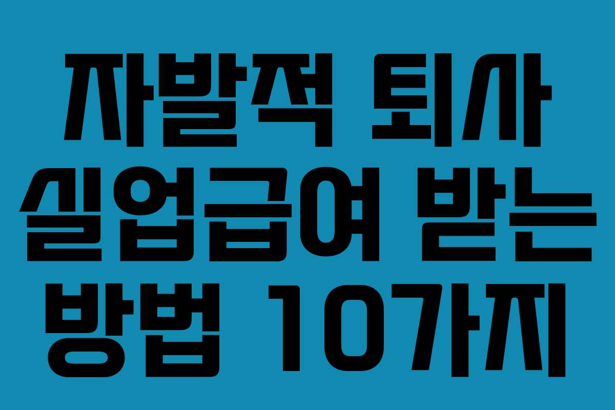 자발적 퇴사 실업급여 받는 방법 10가지