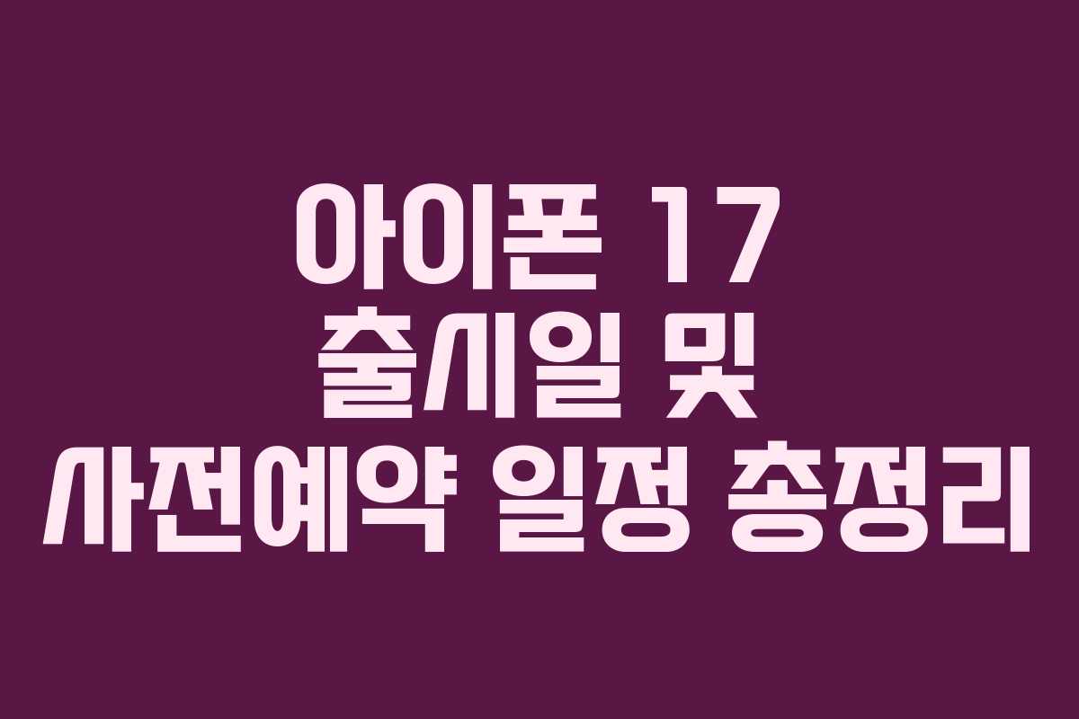 아이폰 17 출시일 및 사전예약 일정 총정리