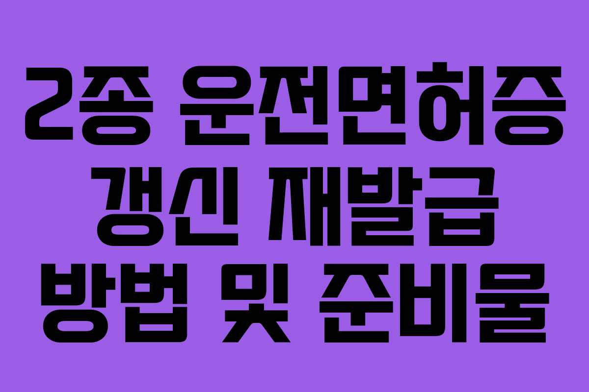2종 운전면허증 갱신 재발급 방법 및 준비물