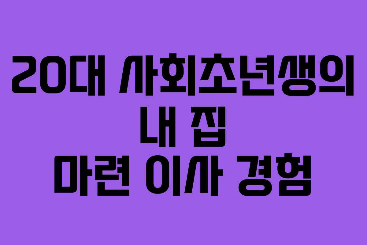 20대 사회초년생의 내 집 마련 이사 경험