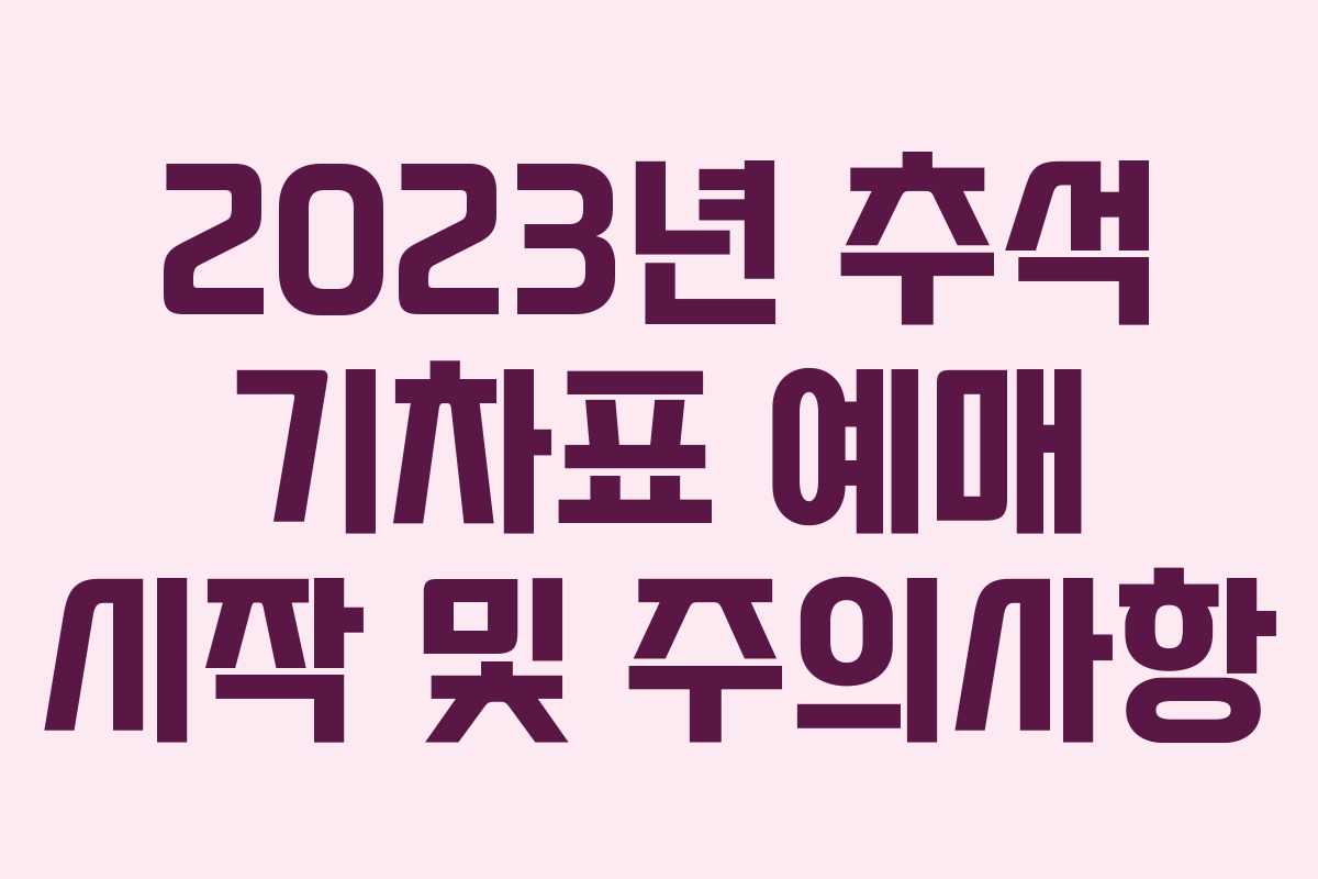 2023년 추석 기차표 예매 시작 및 주의사항