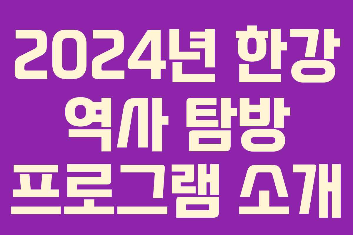 2024년 한강 역사 탐방 프로그램 소개