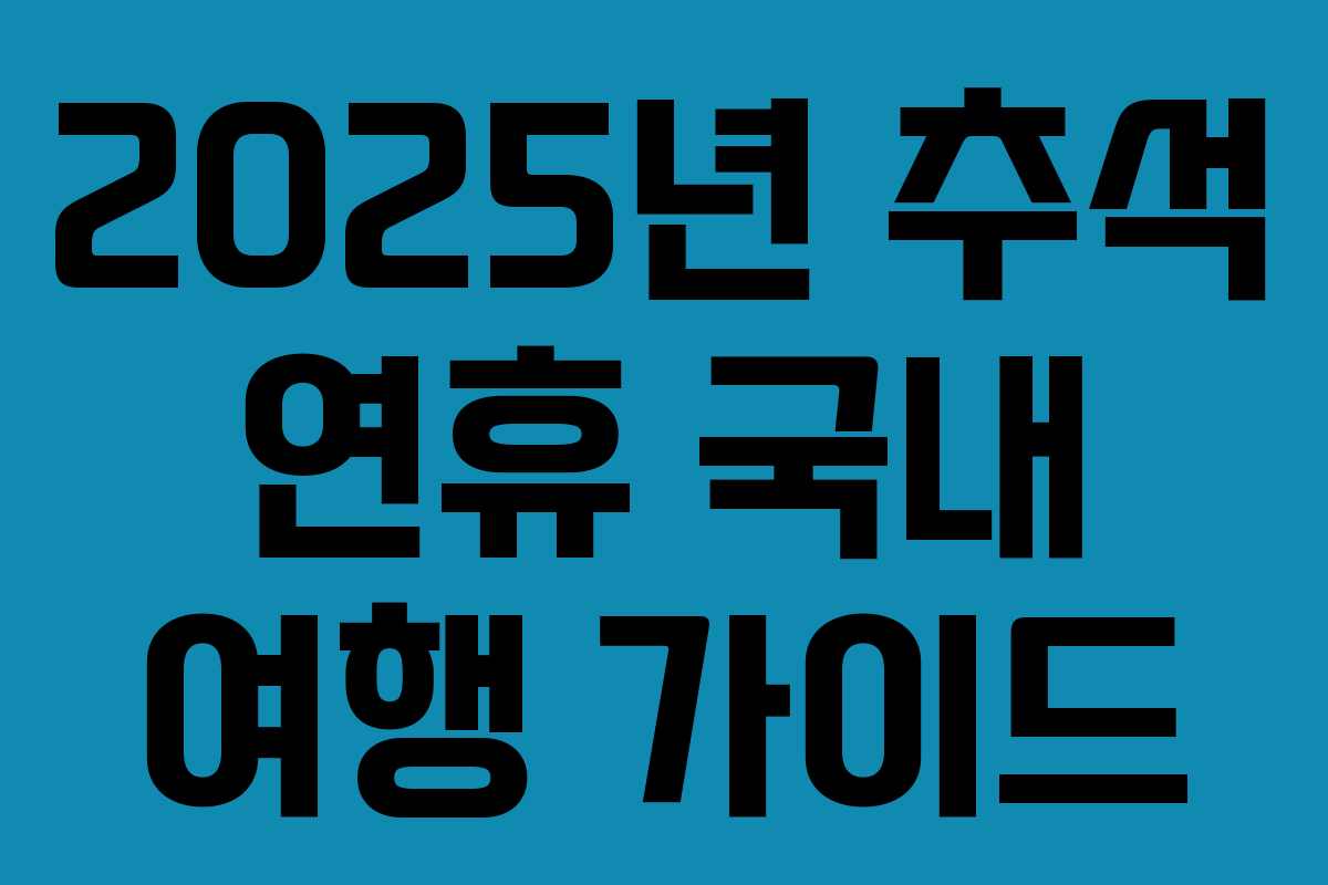 2025년 추석 연휴 국내 여행 가이드