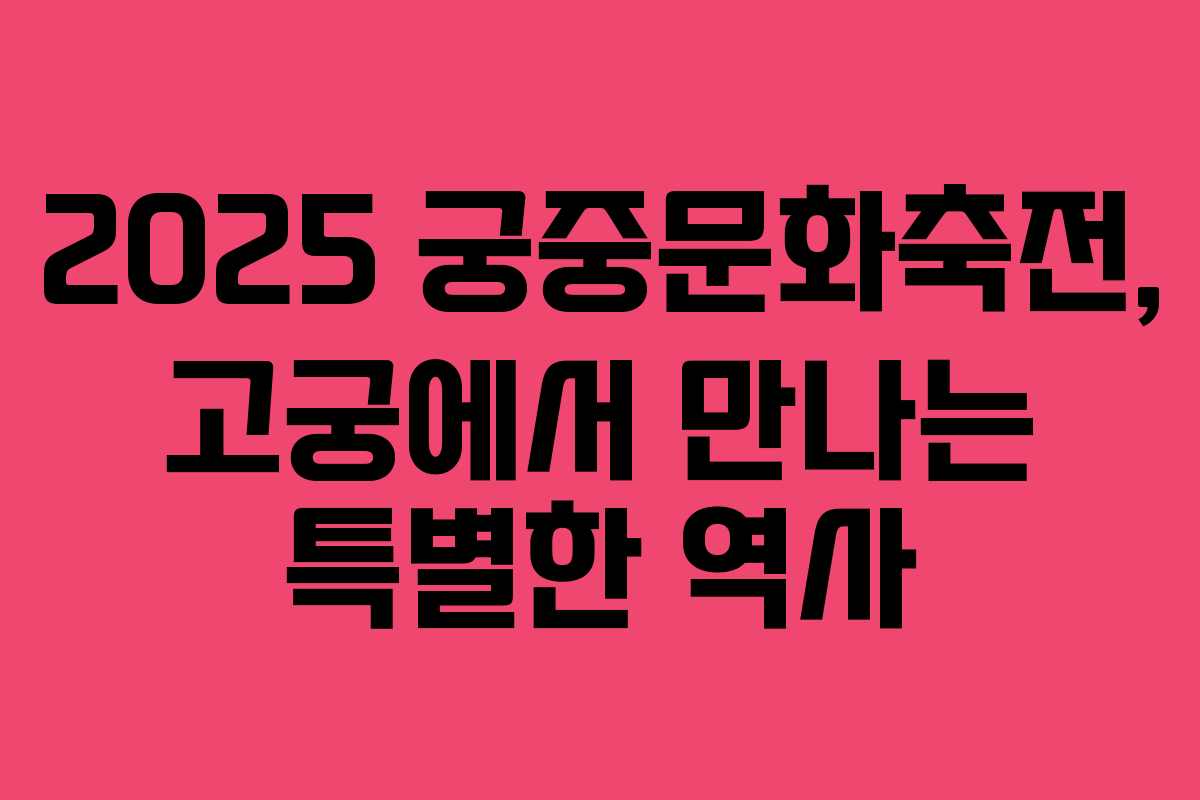 2025 궁중문화축전, 고궁에서 만나는 특별한 역사