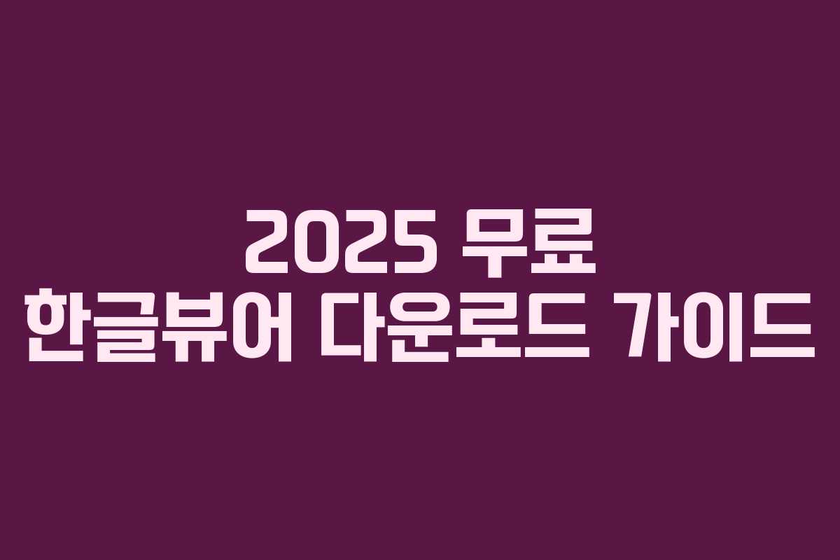 2025 무료 한글뷰어 다운로드 가이드 2025 무료 한글뷰어 다운로드 가이드