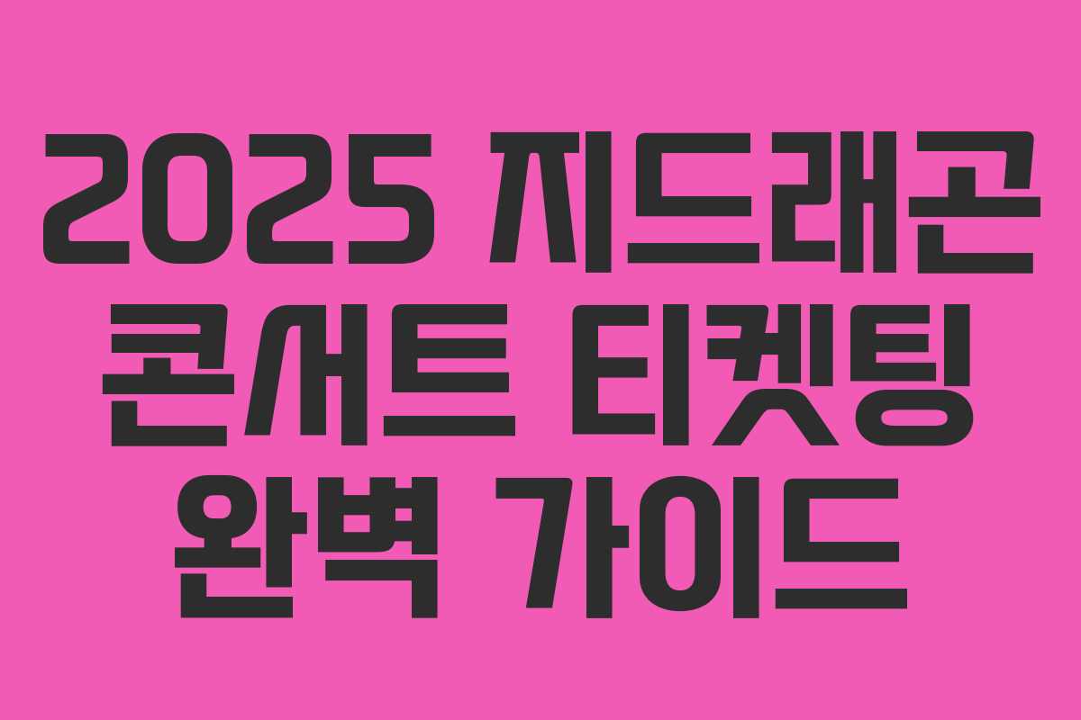 2025 지드래곤 콘서트 티켓팅 완벽 가이드