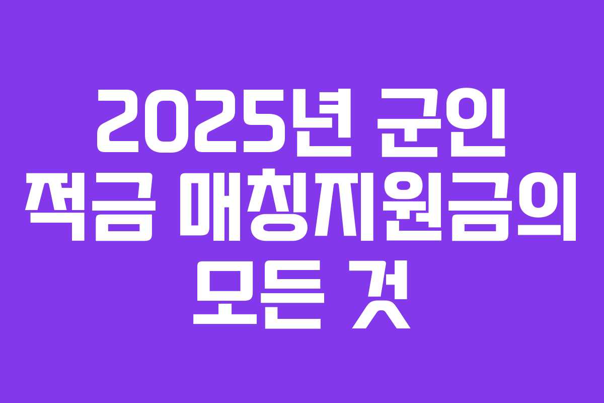 2025년 군인 적금 매칭지원금의 모든 것 2025년 군인 적금 매칭지원금의 모든 것