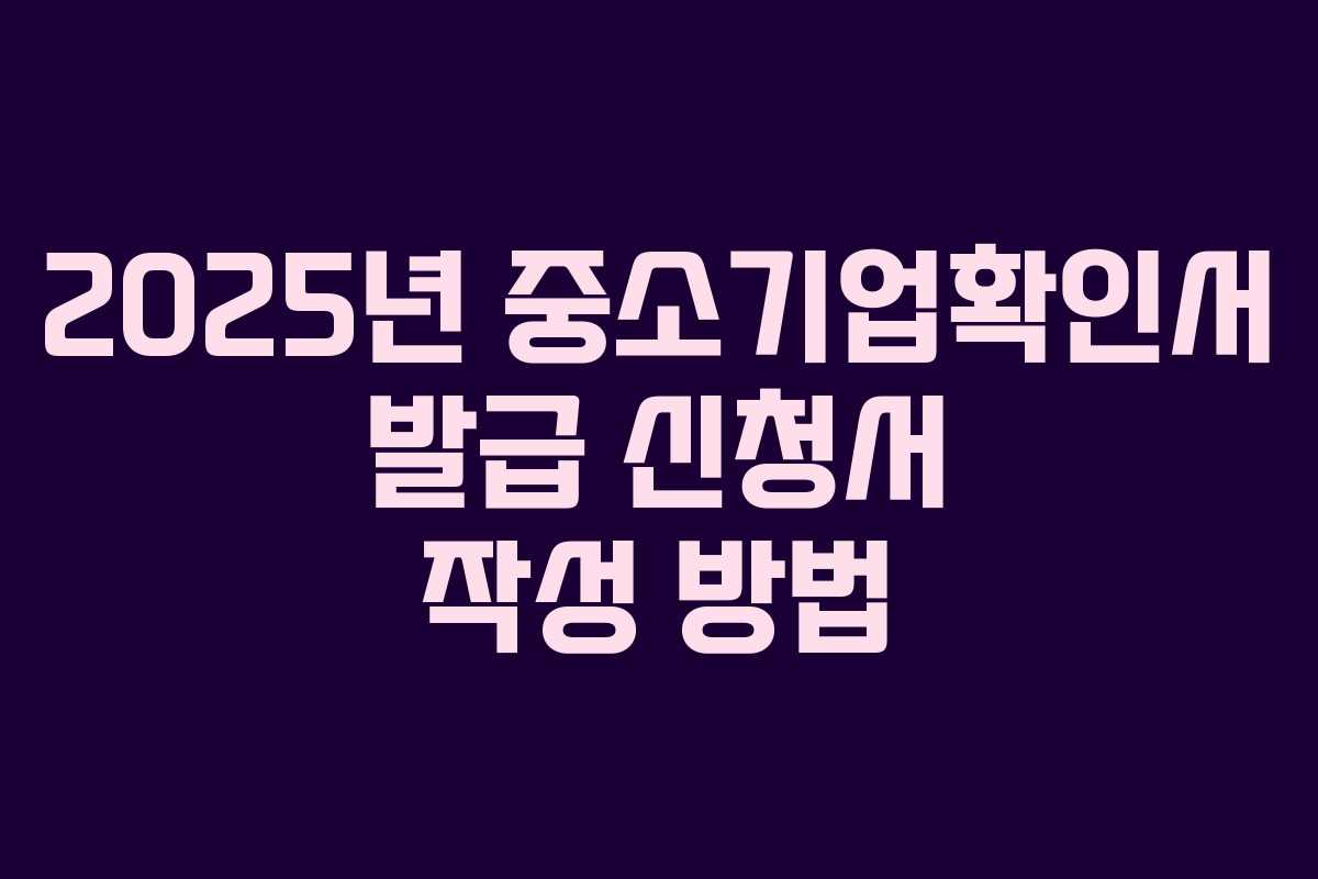 2025년 중소기업확인서 발급 신청서 작성 방법