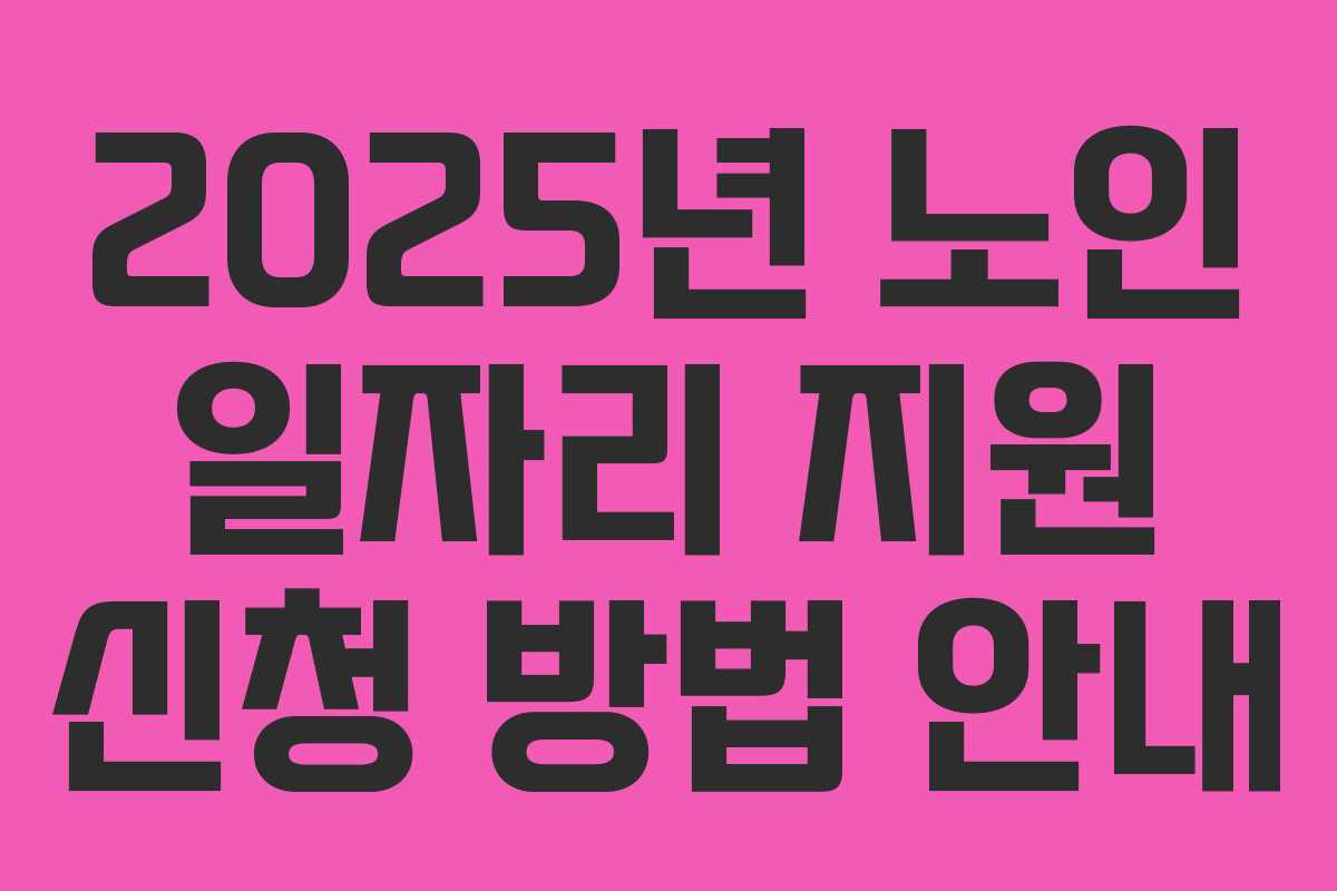 2025년 노인 일자리 지원 신청 방법 안내
