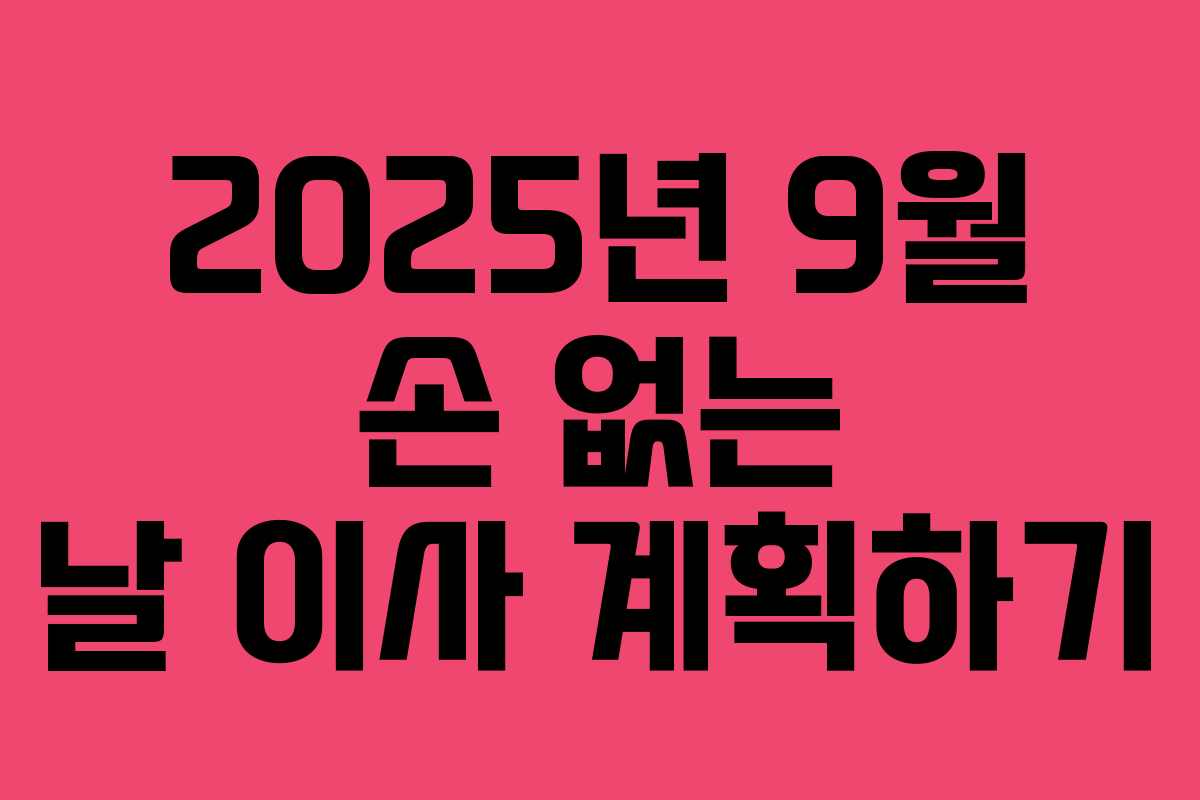 2025년 9월 손 없는 날 이사 계획하기