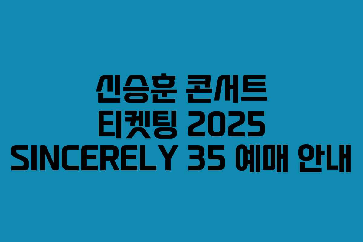 신승훈 콘서트 티켓팅 2025 SINCERELY 35 예매 안내