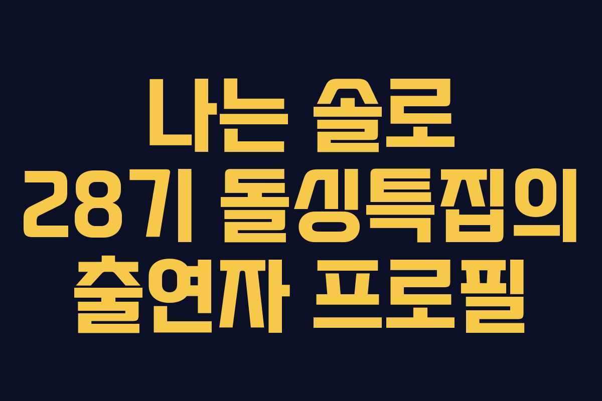 나는 솔로 28기 돌싱특집의 출연자 프로필