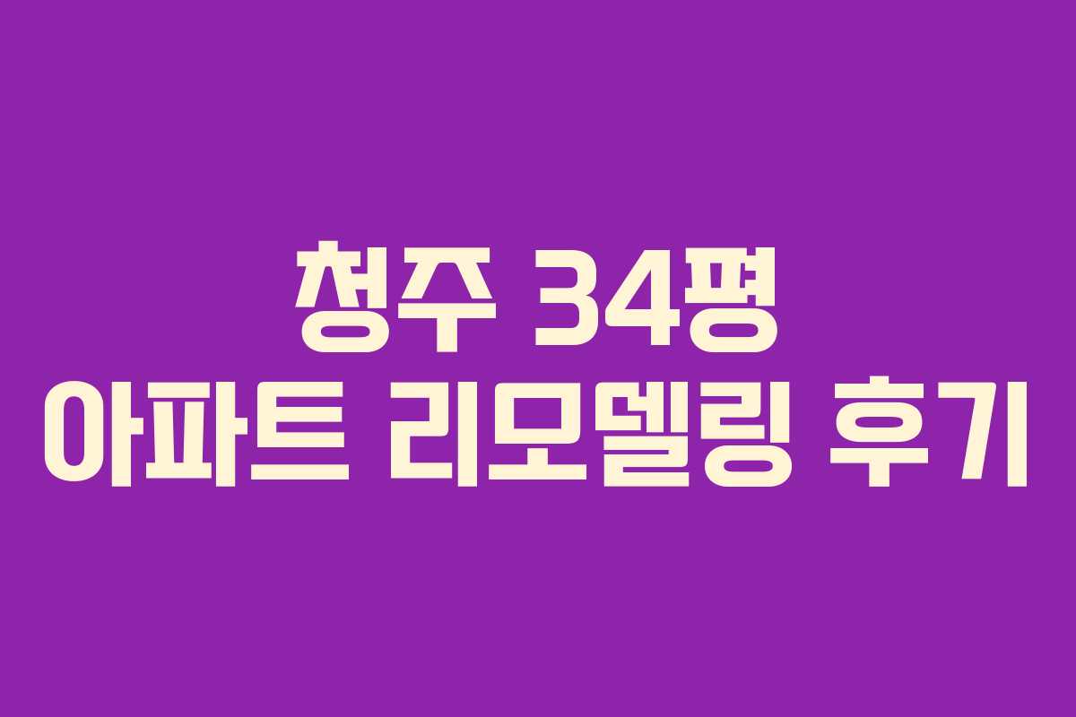 청주 34평 아파트 리모델링 후기 청주 34평 아파트 리모델링 후기