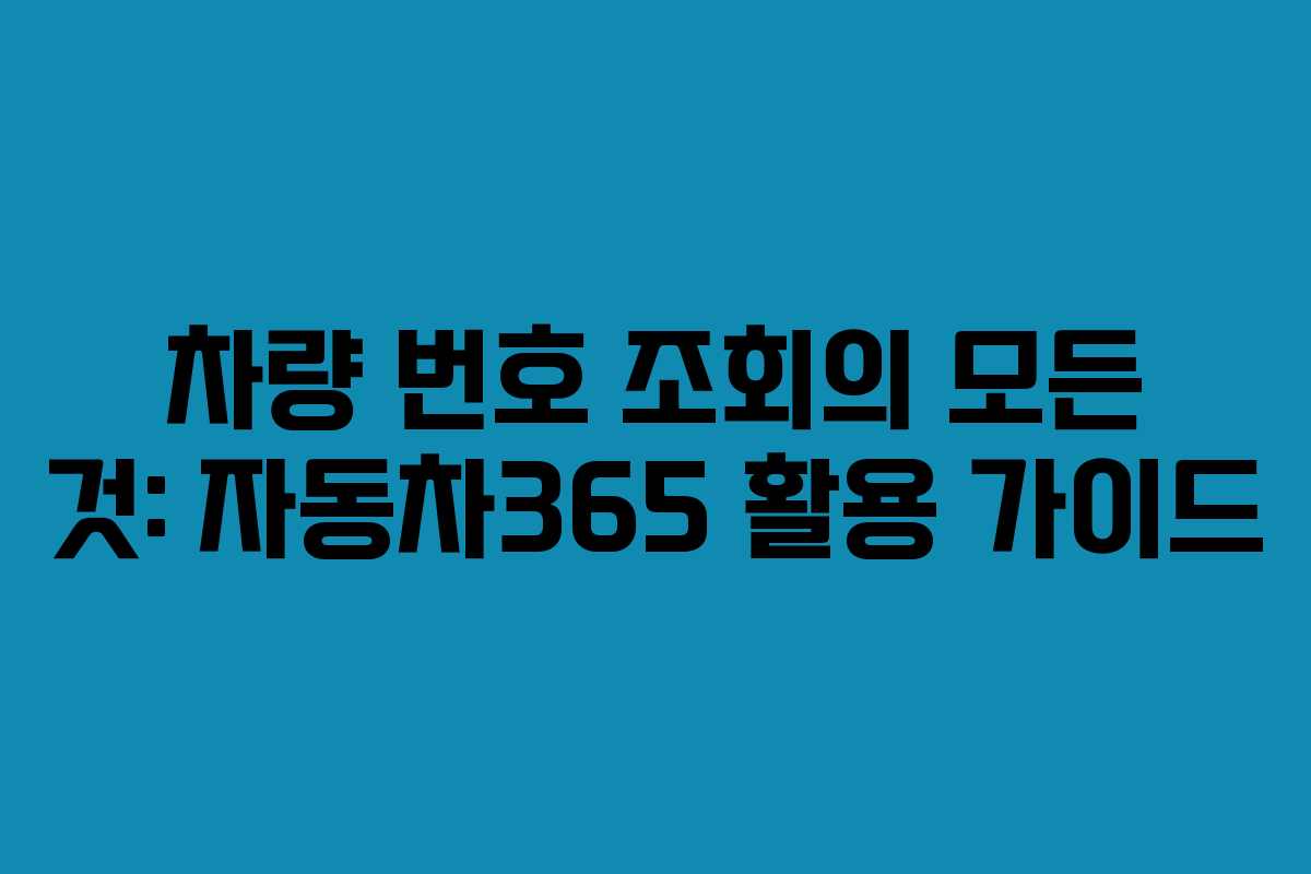 차량 번호 조회의 모든 것: 자동차365 활용 가이드 차량 번호 조회의 모든 것: 자동차365 활용 가이드