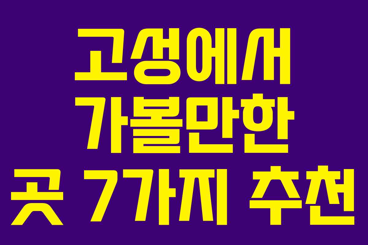 고성에서 가볼만한 곳 7가지 추천