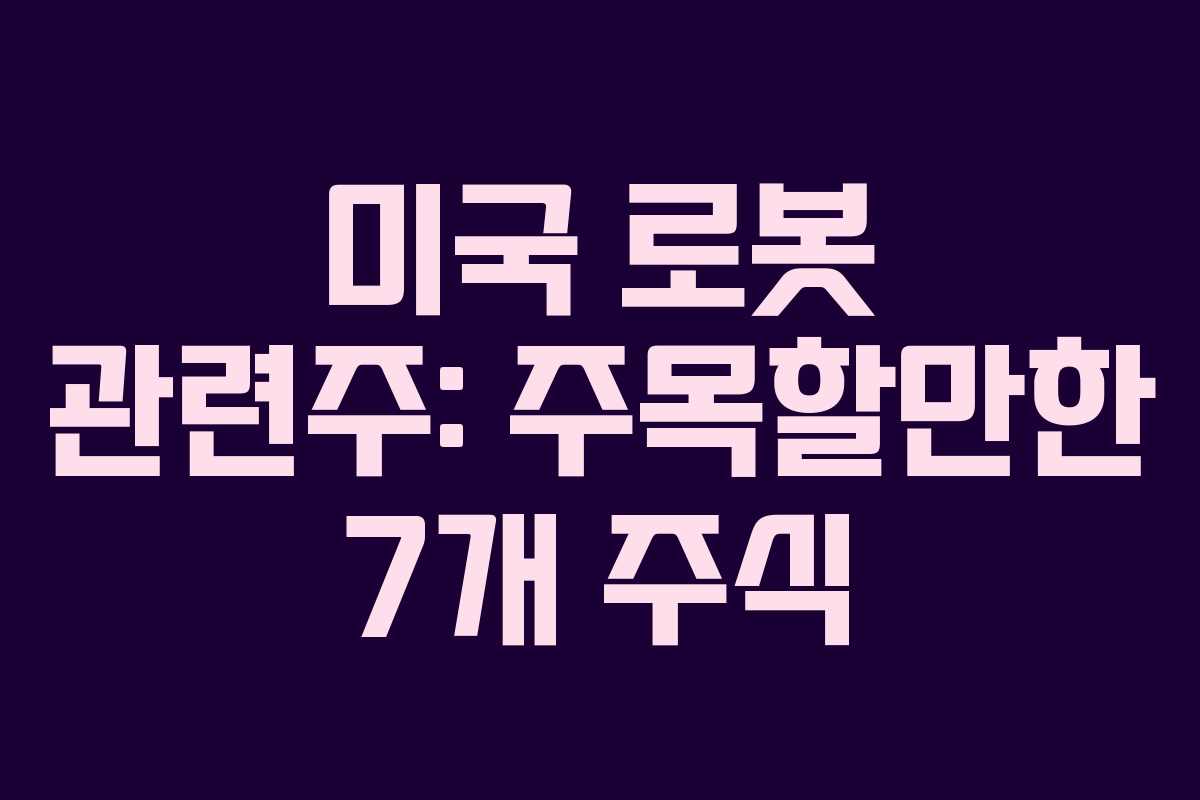 미국 로봇 관련주: 주목할만한 7개 주식