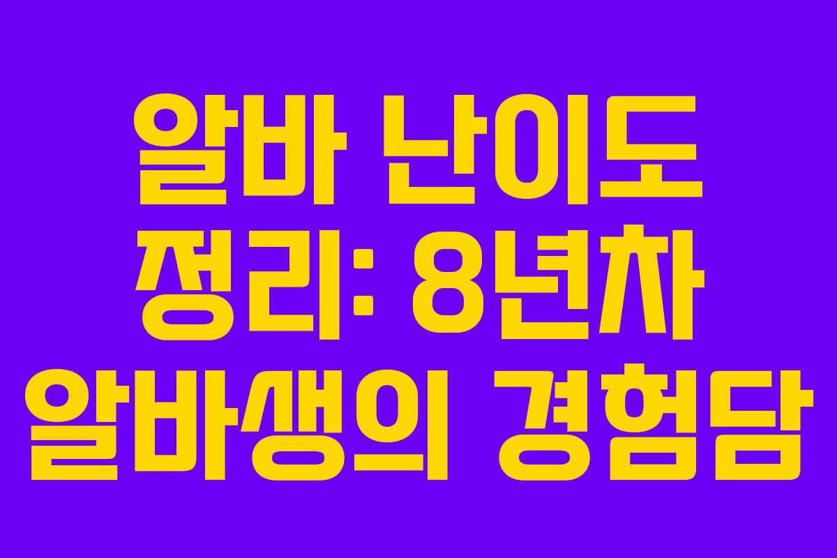 알바 난이도 정리: 8년차 알바생의 경험담