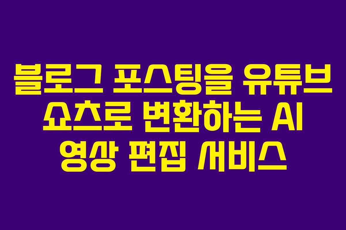 블로그 포스팅을 유튜브 쇼츠로 변환하는 AI 영상 편집 서비스