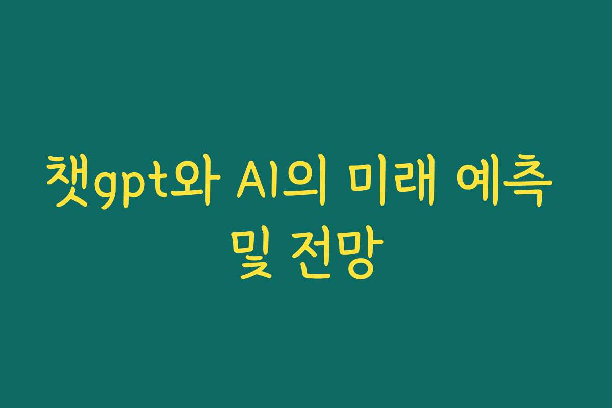 챗gpt와 AI의 미래 예측 및 전망 챗gpt와 AI의 미래 예측 및 전망