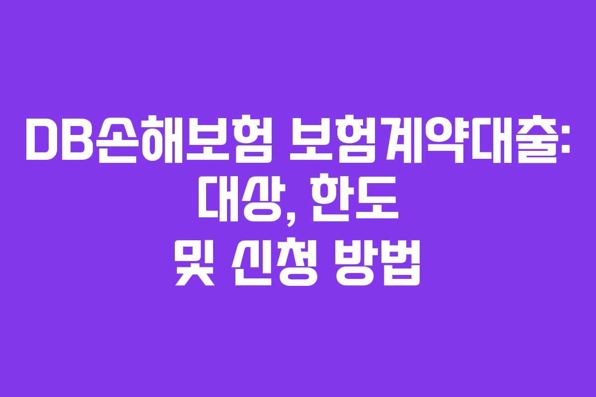 DB손해보험 보험계약대출: 대상, 한도 및 신청 방법