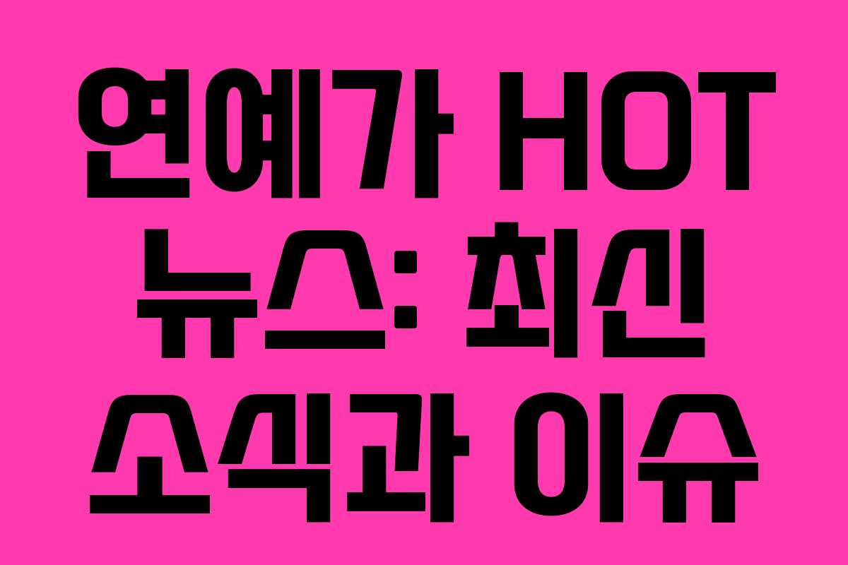 연예가 HOT 뉴스: 최신 소식과 이슈