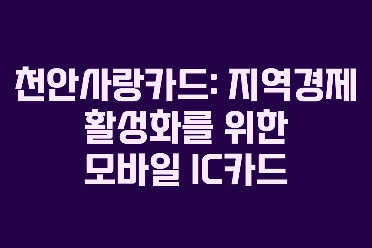 천안사랑카드: 지역경제 활성화를 위한 모바일 IC카드