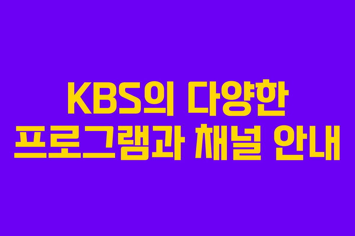 KBS의 다양한 프로그램과 채널 안내 KBS의 다양한 프로그램과 채널 안내