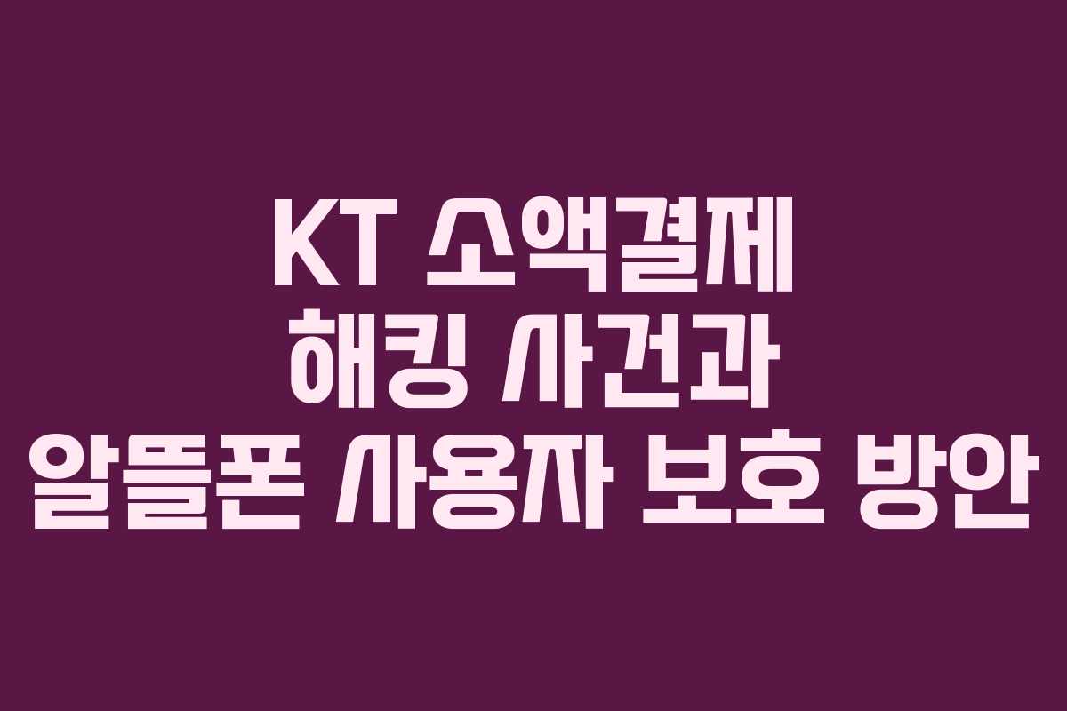 KT 소액결제 해킹 사건과 알뜰폰 사용자 보호 방안