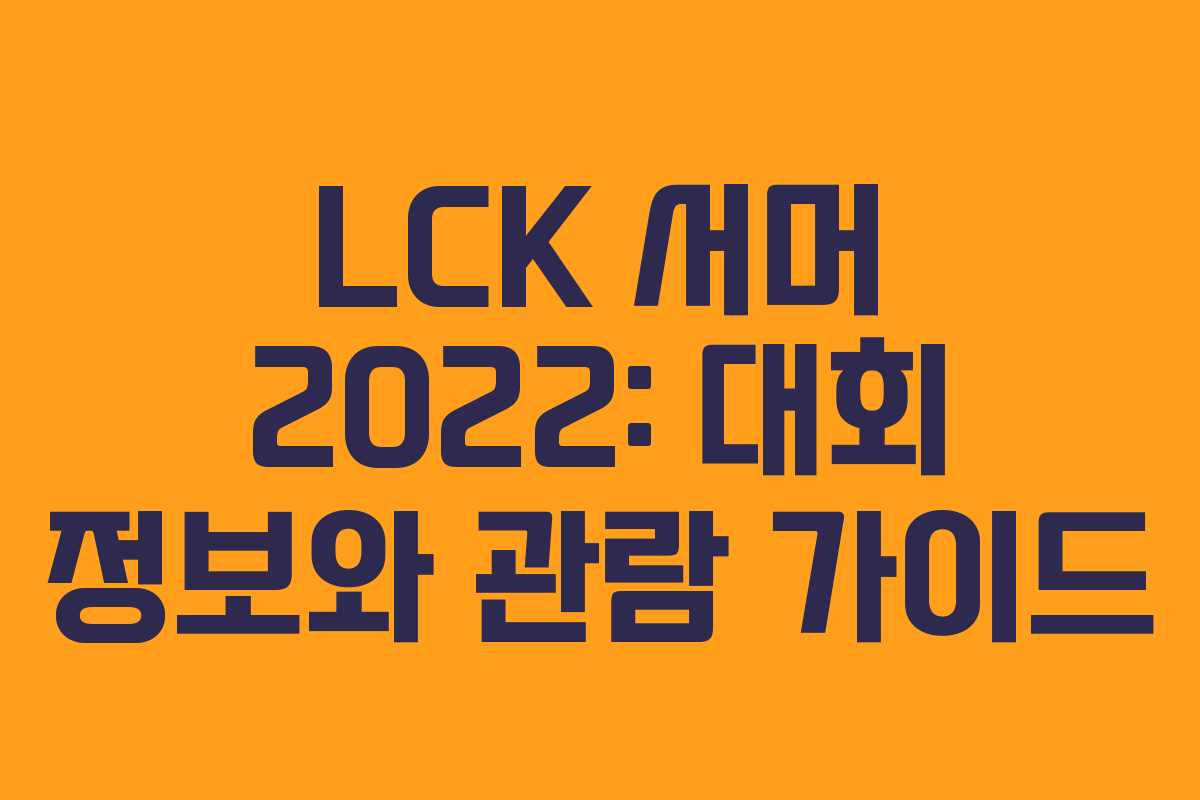 LCK 서머 2022: 대회 정보와 관람 가이드