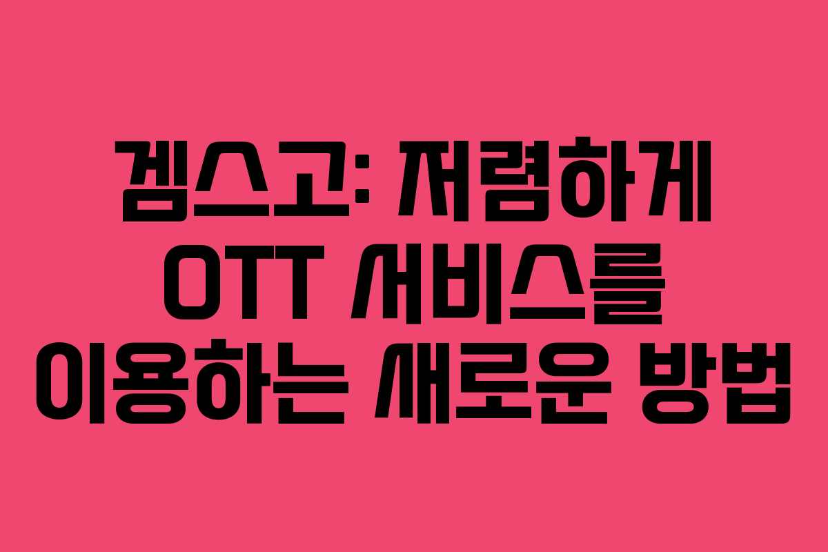 겜스고: 저렴하게 OTT 서비스를 이용하는 새로운 방법