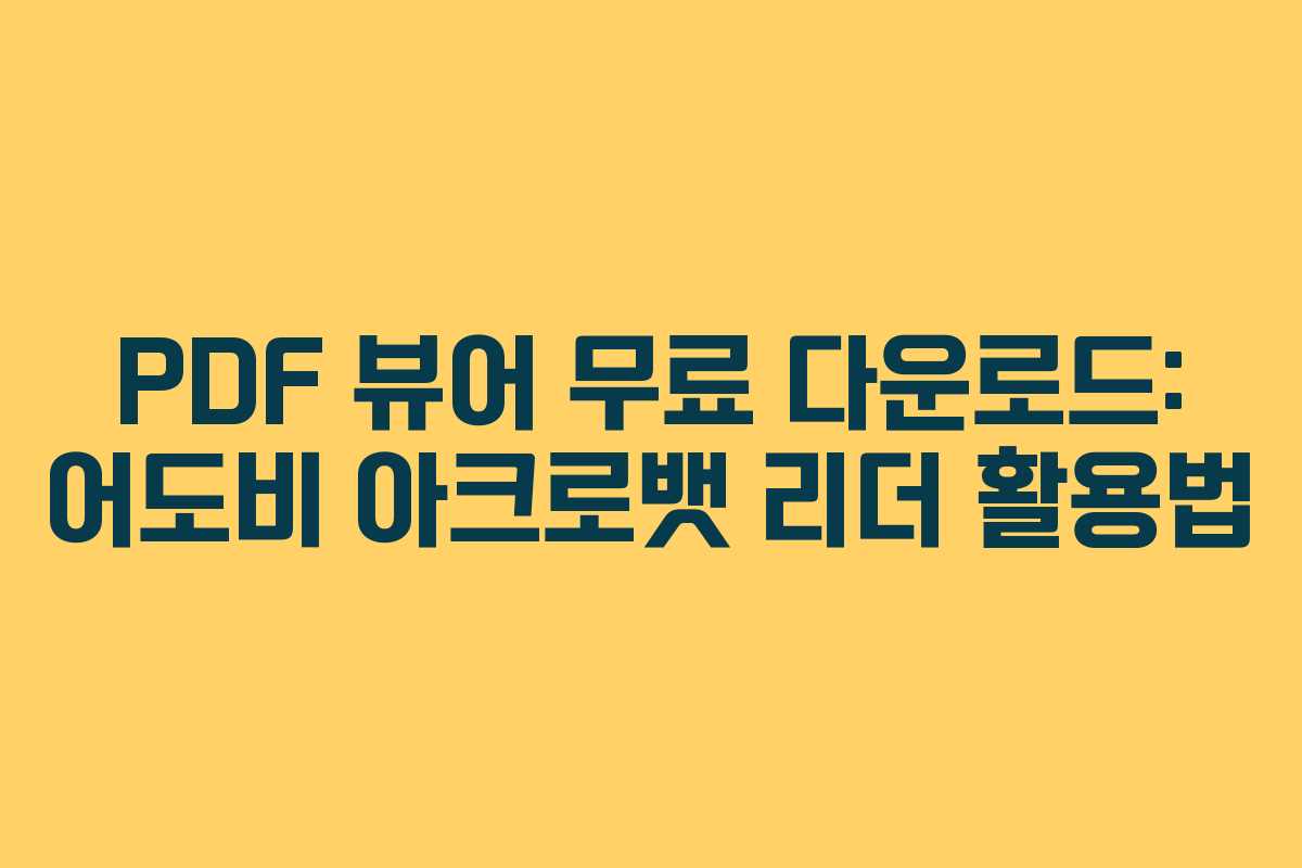 PDF 뷰어 무료 다운로드: 어도비 아크로뱃 리더 활용법