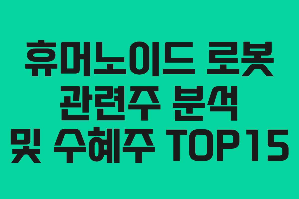 휴머노이드 로봇 관련주 분석 및 수혜주 TOP15 휴머노이드 로봇 관련주 분석 및 수혜주 TOP15