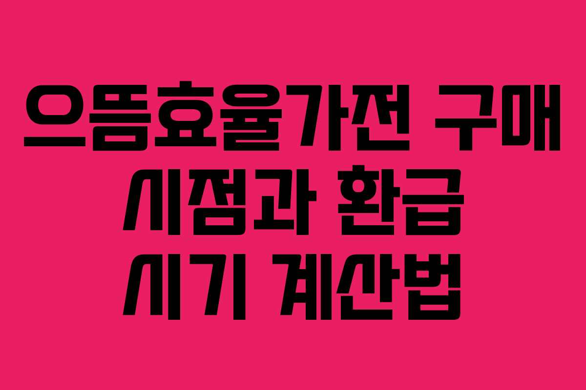 으뜸효율가전 구매 시점과 환급 시기 계산법