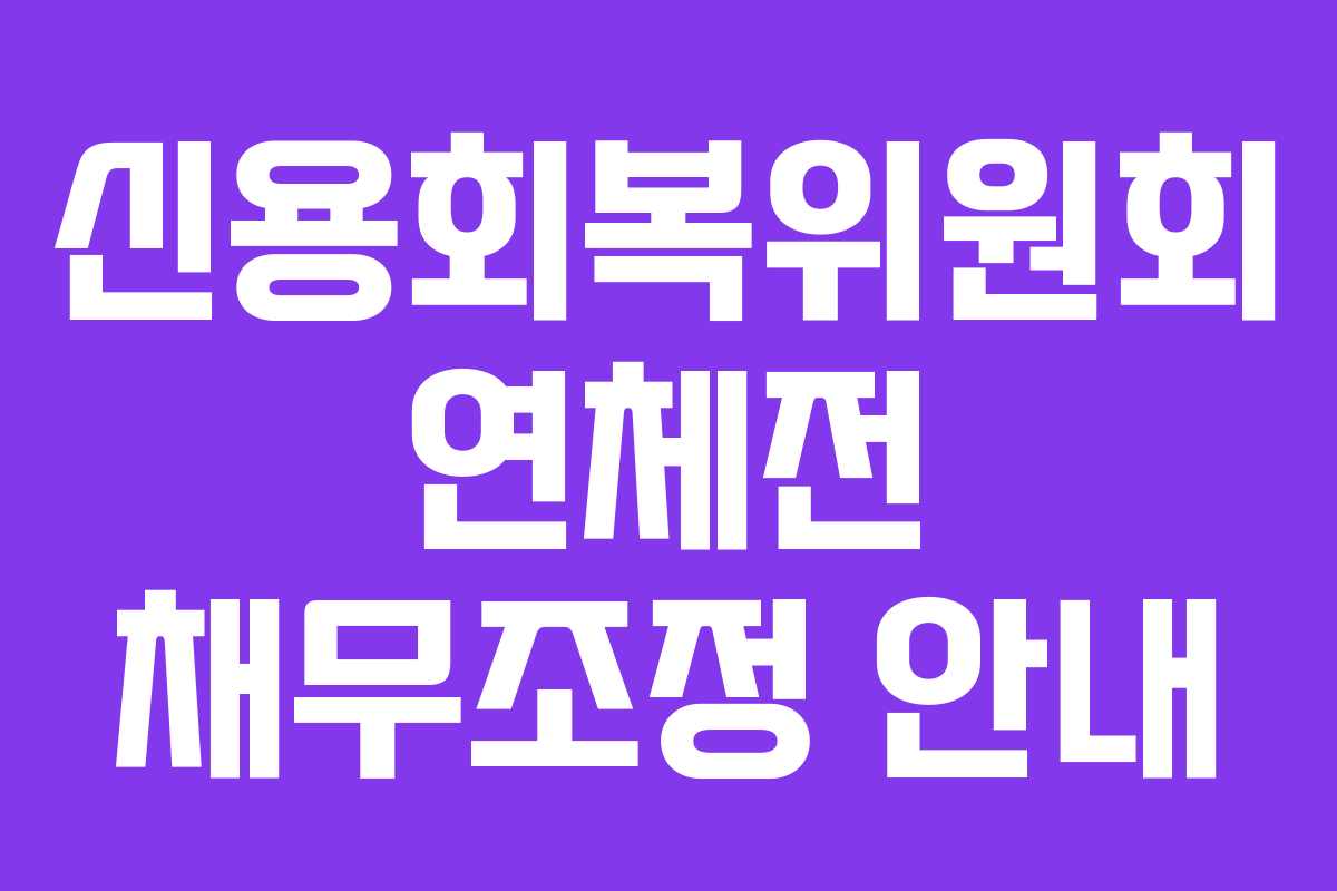 신용회복위원회 연체전 채무조정 안내