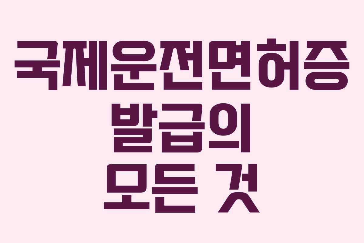 국제운전면허증 발급의 모든 것