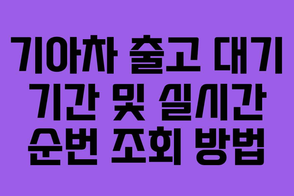 기아차 출고 대기 기간 및 실시간 순번 조회 방법