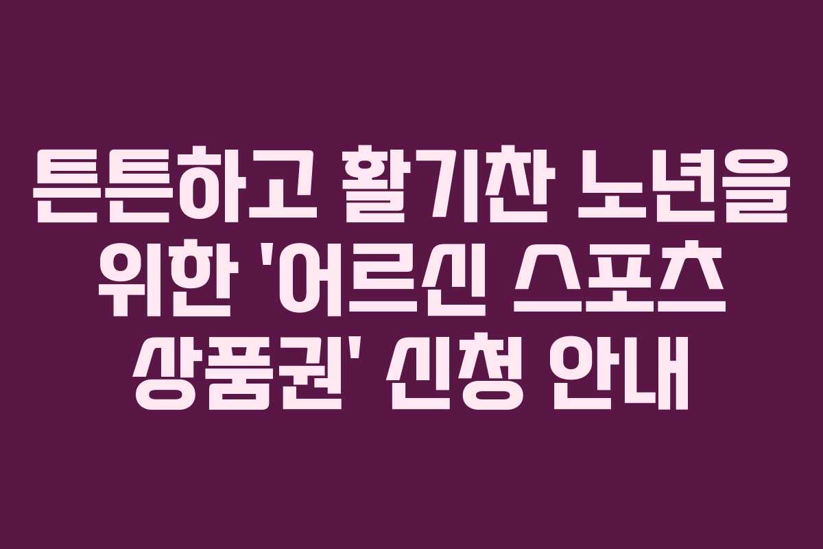 튼튼하고 활기찬 노년을 위한 ‘어르신 스포츠 상품권’ 신청 안내