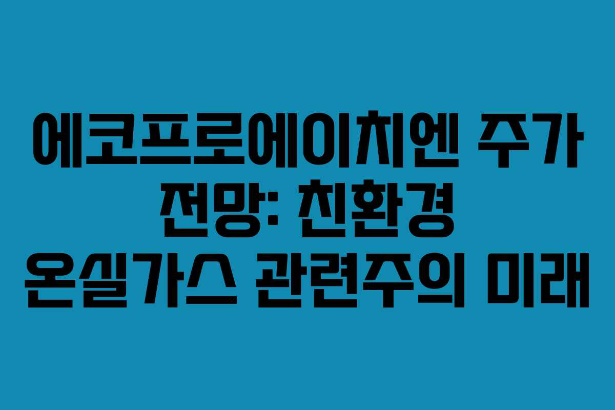 에코프로에이치엔 주가 전망: 친환경 온실가스 관련주의 미래